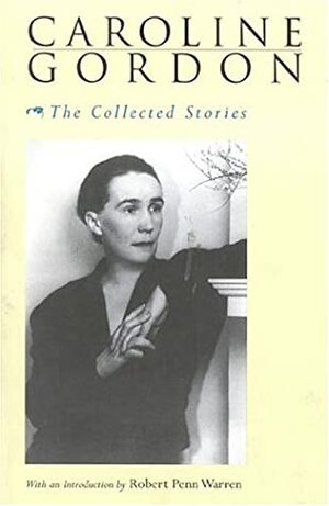 The Collected Stories of Caroline Gordon by Robert Penn Warren, Caroline Gordon