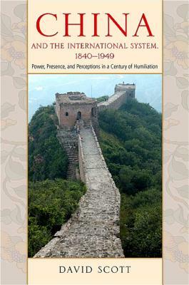 China and the International System, 1840-1949: Power, Presence, and Perceptions in a Century of Humiliation by David Scott