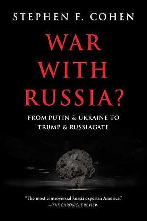 War with Russia? From Putin & Ukraine to Trump & Russiagate by Stephen F. Cohen, Stephen F. Cohen