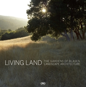 Living Land: The Gardens of Blasen Landscape Architecture by Marion Brenner, Hazel White, Catherine Wagner, Silvina Blasen, Eric Blasen