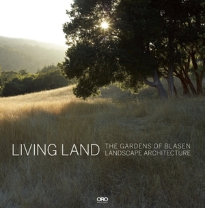 Living Land: The Gardens of Blasen Landscape Architecture by Catherine Wagner, Hazel White, Silvina Blasen, Marion Brenner, Eric Blasen