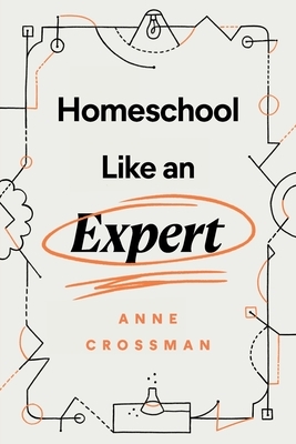 Homeschool Like an Expert by Anne Crossman
