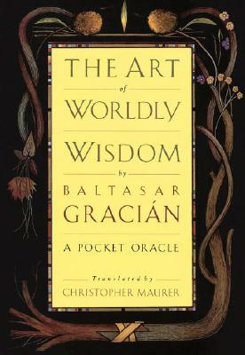 The Art of Worldly Wisdom: A Pocket Oracle by Baltasar Gracian