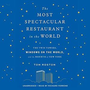 The Most Spectacular Restaurant in the World: The Twin Towers, Windows on the World, and the Rebirth of New York; Library Edition by Tom Roston, Tom Roston