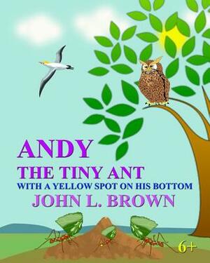 Andy The Tiny Ant: With A Yellow Spot On His Bottom by John L. Brown