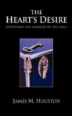 The Heart's Desire: Satisfying the Hunger of the Soul by James M. Houston