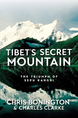 Tibet's Secret Mountain: The Triumph of Sepu Kangri by Charles Clarke, Chris Bonington