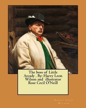 The boss of Little Arcady . By: Harry Leon Wilson and illustrator Rose Cecil O'Neill by Harry Leon Wilson