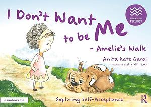 I Don't Want to be Me: Amelie's Walk : Exploring Self Worth by Anita Kate Garai