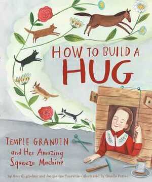 How to Build a Hug: Temple Grandin and Her Amazing Squeeze Machine by Amy Guglielmo, Jacqueline Tourville, Giselle Potter