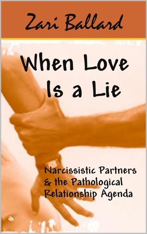 When Love Is a Lie:Narcissistic Partners & the Pathological Relationship Agenda by Zari L. Ballard