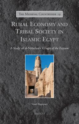 Rural Economy and Tribal Society in Islamic Egypt: A Study of Al-Nabulusi's 'villages of the Fayyum' by Yossef Rapoport