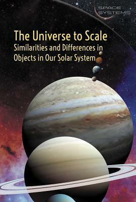 The Universe to Scale: Similarities and Differences in Objects in Our Solar System by Fiona Young-Brown