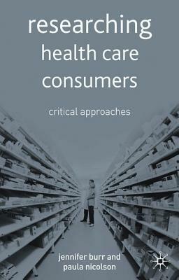 Researching Health Care 'consumers': Critical Approaches by Jennifer Burr, Paula Nicolson