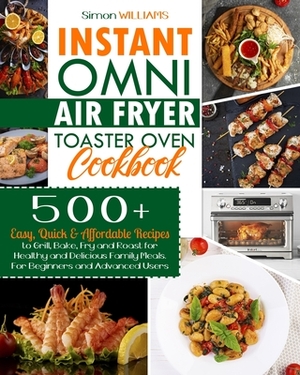 Instant Omni Air Fryer Toaster Oven Cookbook: 500+ Easy, Quick & Affordable Recipes to Grill, Bake, Fry and Roast for Healthy and Delicious Family Mea by Simon Williams
