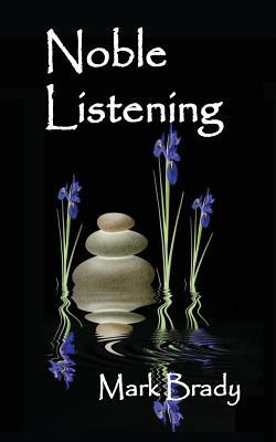 Noble Listening: Contemplative Practices for Fostering Kindness and Compassion by Mark Brady Phd