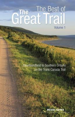 The Best of the Great Trail, Volume 1: Newfoundland to Southern Ontario on the Trans Canada Trail by Michael Haynes