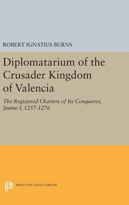 Diplomatarium of the Crusader Kingdom of Valencia: The Registered Charters of Its Conqueror Jaume I, 1257-1276. Volume II, Foundations of Crusader Val by Robert Ignatius Burns