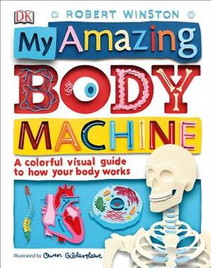 My Amazing Body Machine: A Colorful Visual Guide to How Your Body Works by Robert Winston