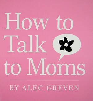 How to Talk to Moms by Alec Greven