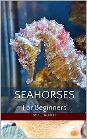Seahorses For Beginners by Mike French