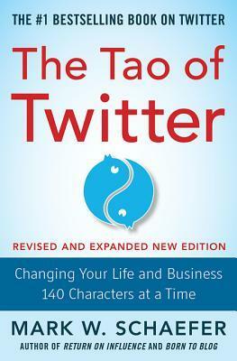 The Tao of Twitter, Revised and Expanded New Edition: Changing Your Life and Business 140 Characters at a Time by Mark W. Schaefer
