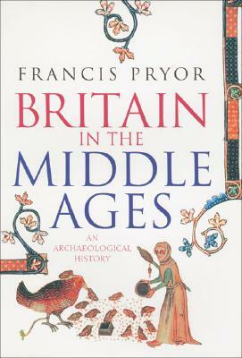 Britain in the Middle Ages: An Archaeological History by Francis Pryor