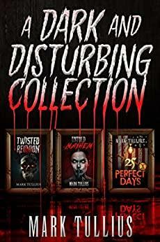 A Dark and Disturbing Collection: Twisted Reunion, Untold Mayhem and 25 Perfect Days: Plus 5 More by Mark Tullius