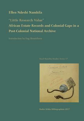 Little Research Value: African Estate Records and Colonial Gaps in a Post-Colonial National Archive by Ellen Ndeshi Namhila