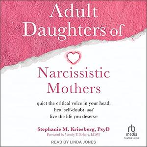 Adult Daughters of Narcissistic Mothers: Quiet the Critical Voice in Your Head, Heal Self-Doubt, and Live the Life You Deserve by Stephanie M. Kriesberg PsyD