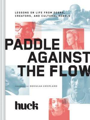 Paddle Against the Flow: Lessons on Life from Doers, Creators, and Cultural Rebels by HUCK Magazine