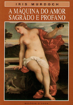 A máquina do amor: sagrado e profano by Iris Murdoch