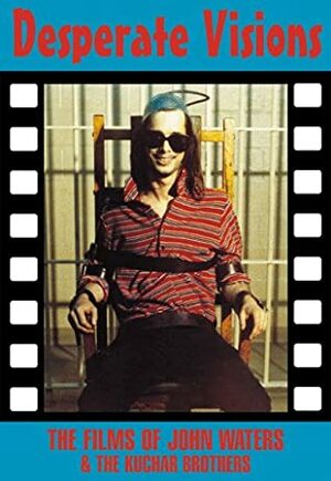 Desperate Visions: The Films of John Waters & the Kuchar Brothers by Jack Stevenson