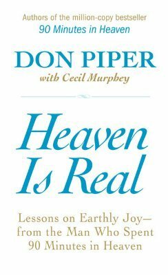 Heaven Is Real: Lessons on Earthly Joy--From The Man Who Spent 90 Minutes In Heaven by Don Piper, Cecil Murphey