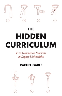 The Hidden Curriculum: First Generation Students at Legacy Universities by Rachel Gable