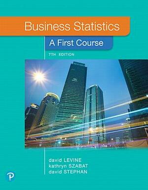 Business Statistics: A First Course by David Stephan, Kathryn Szabat, David Levine