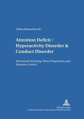 Attention Deficit/Hyperactivity Disorder & Conduct Disorder: Attentional Orienting, Motor Preparation, and Response Control by Tobias Banaschewski