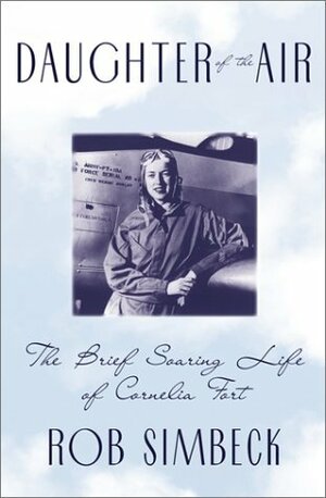 Daughter of the Air: The Brief Soaring Life of Cornelia Fort by Rob Simbeck