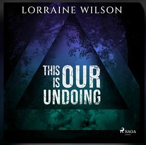 This Is Our Undoing by Lorraine Wilson