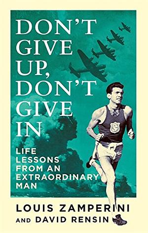 Don't Give Up, Don't Give In: Life Lessons from an Extraordinary Man by Louis Zamperini