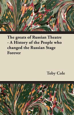 The greats of Russian Theatre - A History of the People who changed the Russian Stage Forever by Toby Cole