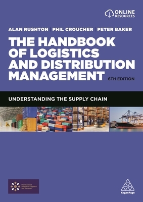 The Handbook of Logistics and Distribution Management: Understanding the Supply Chain by Alan Rushton, Phil Croucher, Peter Baker