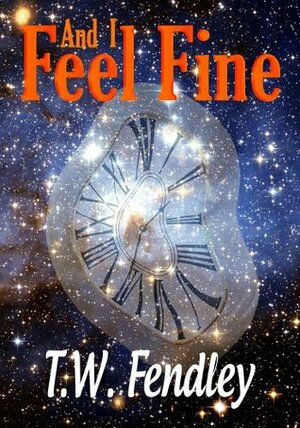 And I Feel Fine by T.W. Fendley