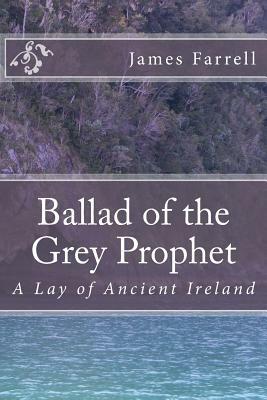 Ballad of the Grey Prophet: A Lay of Ancient Ireland by James Farrell