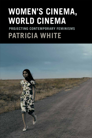 Women's Cinema, World Cinema: Projecting Contemporary Feminisms by Patricia White