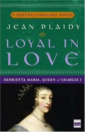 Loyal in Love: Henrietta Maria, Wife of Charles I by Jean Plaidy