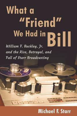 What a Friend We Had in Bill: William F. Buckley, Jr. and the Rise, Betrayal, and Fall of Starr Broadcasting by Michael F. Starr