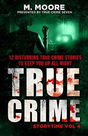 True Crime Storytime Volume 4: 12 Disturbing True Crime Stories to Keep You Up All Night by True Crime Seven, M. Moore