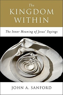 The Kingdom Within: The Inner Meaning of Jesus' Sayings by John A. Sanford