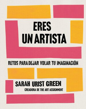 Eres un artista: Retos para dejar volar tu imaginación by Sarah Urist Green